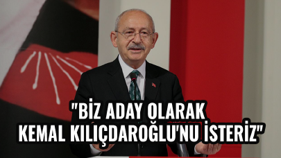 CHP'den flaş açıklama: "Biz aday olarak Kemal Kılıçdaroğlu'nu isteriz"
