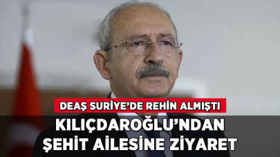 Kılıçdaroğlu'ndan DEAŞ'ın şehit ettiği askerin ailesine ziyaret