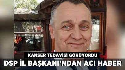 DSP İl Başkanı'ndan acı haber: Kanser tedavisi görüyordu