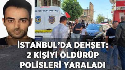 İstanbul'da dehşet: 2 kişiyi öldürüp polisleri yaraladı