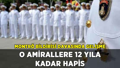 Montrö Bildirisi davasında gelişme: O amirallere 12 yıla kadar hapis