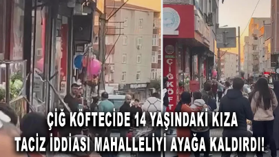 Çiğ köftecide 14 yaşındaki kıza taciz: Mahalleli ayağa kalktı!