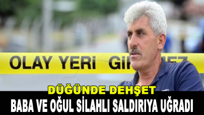 Düğünde dehşet anları: Baba oğul silahlı saldırıya uğradı