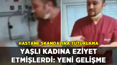 Hastanede eziyet olayında yeni gelişme: Tutuklandılar