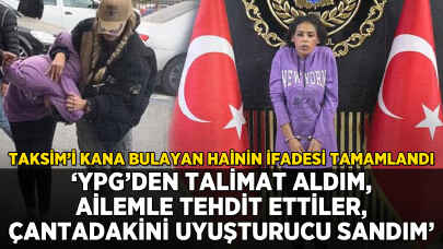 Taksim'i kana bulayan hainin ifadesi tamamlandı: 'YPG talimat verdi, ailemle tehdit etti'