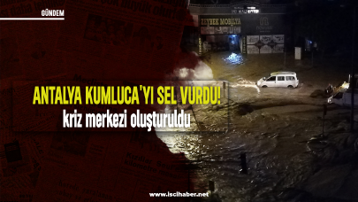 Antalya Kumluca'yı sel vurdu: Kriz merkezi oluşturuldu