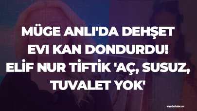 Müge Anlı'da dehşet evi kan dondurdu! Elif Nur Tiftik 'Aç, susuz, tuvalet yok'