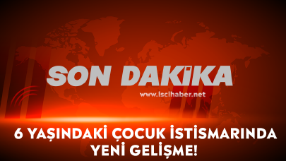 Son dakika... 6 yaşındaki çocuk istismarında yeni gelişme!