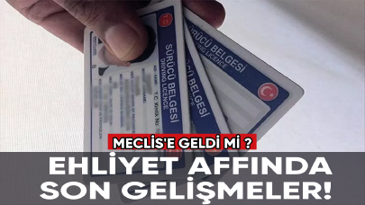 Ehliyet affında son gelişmeler! Meclis'e geldi mi ?