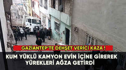 Gaziantep'te dehşet verici kaza! Kum yüklü kamyon evin içine girdi