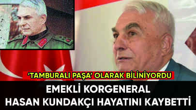 Emekli Korgeneral Hasan Kundakçı hayatını kaybetti