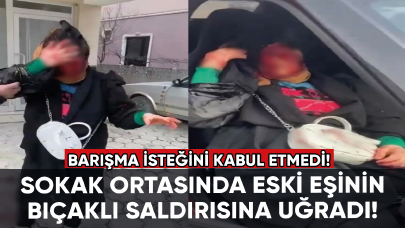 Barışma isteğini kabul etmedi: Sokak ortasında eski eşinin bıçaklı saldırısına uğradı!
