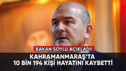 Süleyman Soylu: Kahramanmaraş’ta 10 bin 194 kişi hayatını kaybetti