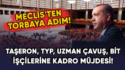 Meclis'ten torbaya adım! Taşeron, TYP, uzman çavuş, belediye şirket işçilerine KADRO müjdesi!
