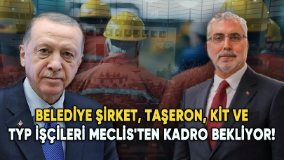 Belediye şirket, taşeron, KİT ve TYP işçileri Meclis'ten kadro bekliyor!
