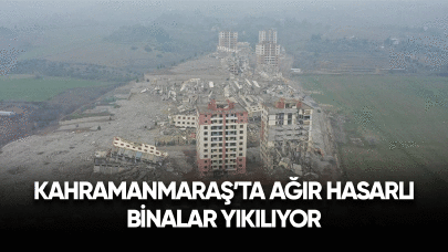 Kahramanmaraş’ta ağır hasarlı binalar yıkılıyor