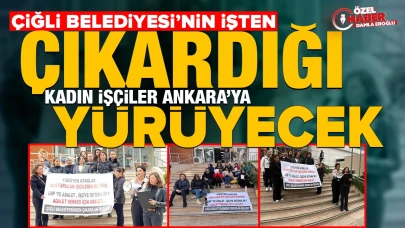 Çiğli Belediyesi'nin işten çıkardığı kadın işçiler, Ankara'ya yürüyecek!