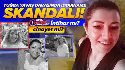 Tuğba Yavaş davasında iddianame skandalı