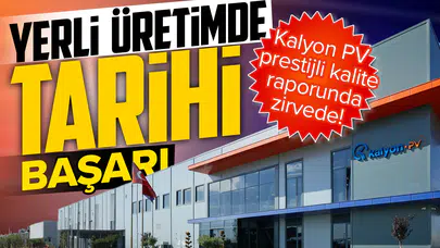 Yerli üretimde tarihi başarı: Kalyon PV prestijli kalite raporunda zirvede!
