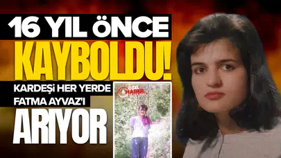16 yıl önce kayboldu: Kardeşi her yerde Fatma Ayvaz'ı arıyor!
