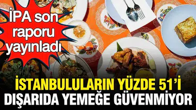 İPA son raporu yayımladı : İstanbulluların yüzde 51'i dışarıdaki yemeğe güvenmiyor