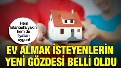 Ev almak isteyenlerin yeni gözdesi belli oldu : Hem İstanbul'a yakın hem de fiyatları uygun