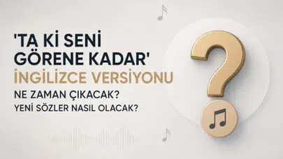 'Ta Ki Seni Görene Kadar' şarkısının ingilizce versiyonu ne zaman yayınlanacak ve yeni sözler nasıl olacak?