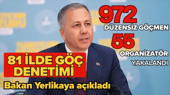 Bakan Yerlikaya açıkladı: 81 ilde göç denetimi, 55 organizatör ve 972 düzensiz göçmen yakalandı