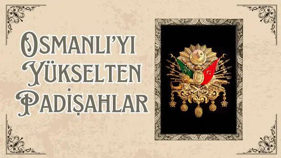 Osmanlı'yı yükselten padişahlar