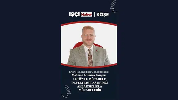 Enerji İş Sendikası Genel Başkanı Altunsoy'dan 'FETÖ ile mücadele' değerlendirmesi