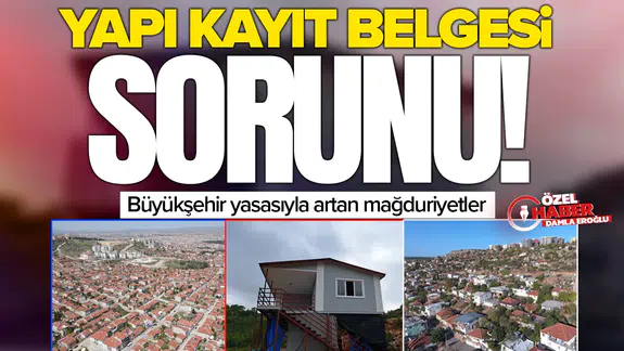 Yapı kayıt belgesi sorunu: Büyükşehir yasasıyla artan mağduriyetler