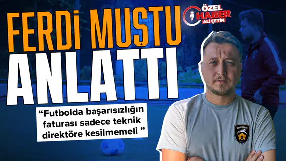 Ferdi Muştu anlattı : Futbolda başarısızlığın faturası sadece teknik direktöre kesilmemeli