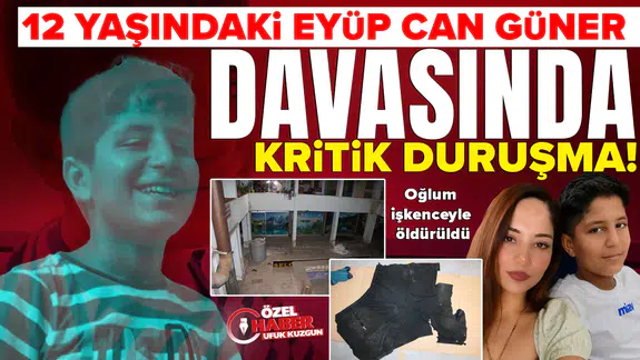 12 yaşındaki Eyüp Can Güner davasında kritik duruşma: Oğlum işkenceyle öldürüldü