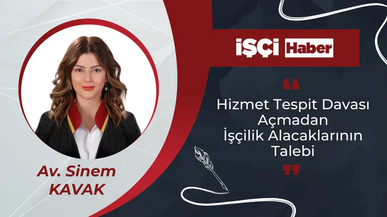 HİZMET TESPİT DAVASI AÇMADAN İŞÇİLİK ALACAKLARININ TALEBİ HAKKINDA