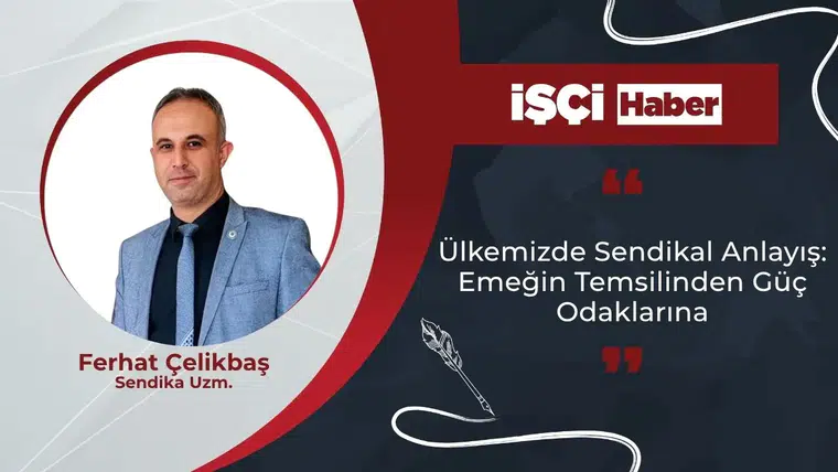 Ülkemizde Sendikal Anlayış: Emeğin Temsilinden Güç Odaklarına