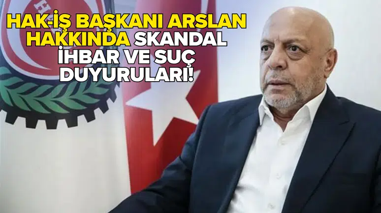Hak-İş Başkanı Arslan hakkında skandal ihbar ve suç duyuruları!