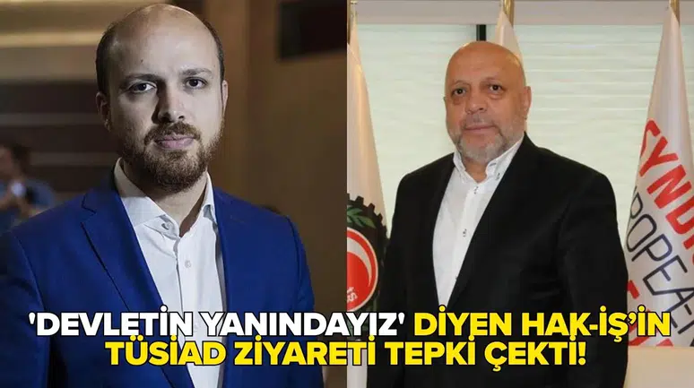 'Devletin yanındayız' diyen HAK-İŞ’in TÜSİAD ziyareti tepki çekti!