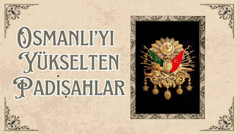 Osmanlı'yı yükselten padişahlar