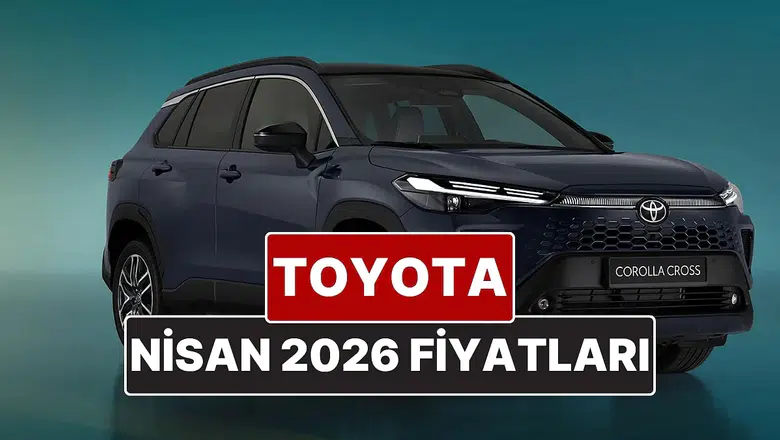 2026 Nisan Ayında Toyota Araçlarının Güncel Fiyatları Neler Olacak?