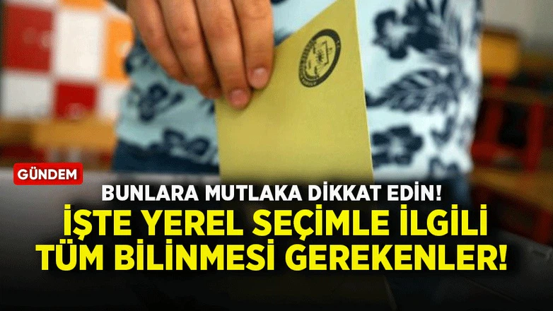 Bunlara mutlaka dikkat edin! İşte yerel seçimle ilgili tüm bilinmesi gerekenler!