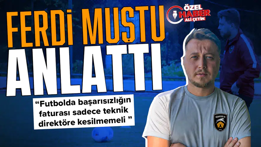 Ferdi Muştu anlattı : Futbolda başarısızlığın faturası sadece teknik direktöre kesilmemeli