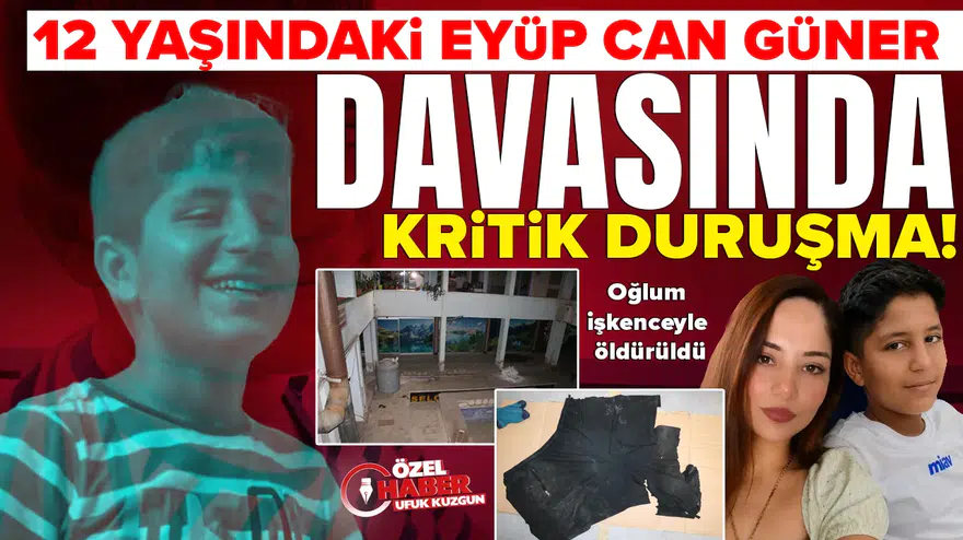 12 yaşındaki Eyüp Can Güner davasında kritik duruşma: Oğlum işkenceyle öldürüldü